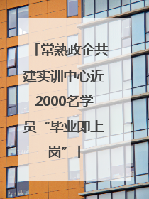 常熟政企共建实训中心近2000名学员“毕业即上岗”