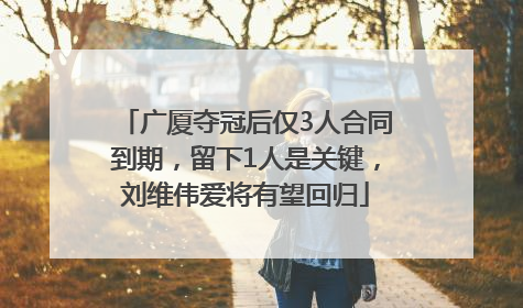 广厦夺冠后仅3人合同到期，留下1人是关键，刘维伟爱将有望回归