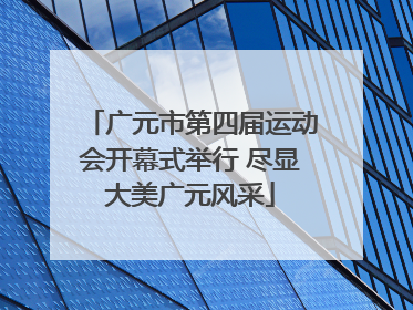 广元市第四届运动会开幕式举行 尽显大美广元风采
