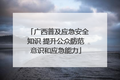广西普及应急安全知识 提升公众防范意识和应急能力