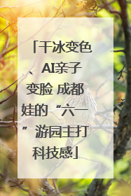 干冰变色、AI亲子变脸 成都娃的“六一”游园主打科技感
