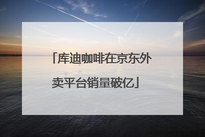库迪咖啡在京东外卖平台销量破亿