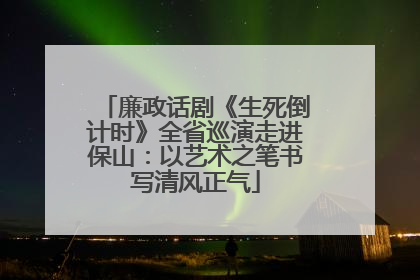 廉政话剧《生死倒计时》全省巡演走进保山：以艺术之笔书写清风正气