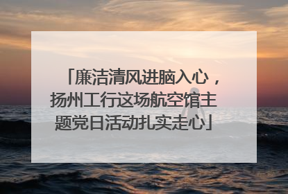 廉洁清风进脑入心，扬州工行这场航空馆主题党日活动扎实走心