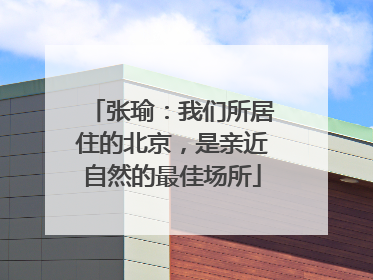 张瑜：我们所居住的北京，是亲近自然的最佳场所