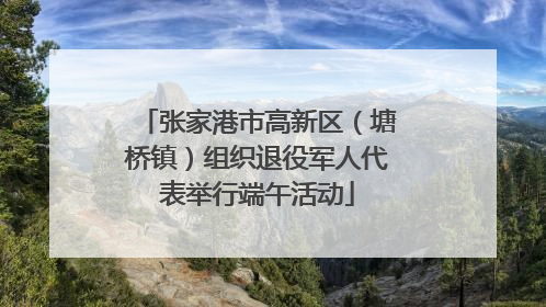 张家港市高新区（塘桥镇）组织退役军人代表举行端午活动