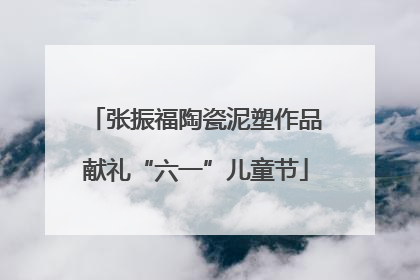 张振福陶瓷泥塑作品献礼“六一”儿童节