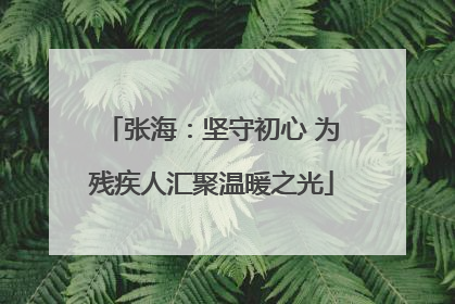 张海：坚守初心 为残疾人汇聚温暖之光