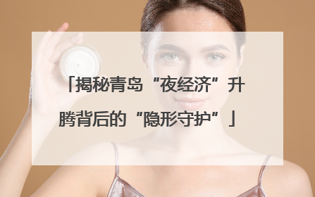 揭秘青岛“夜经济”升腾背后的“隐形守护”