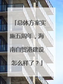 总体方案实施五周年，海南自贸港建设怎么样了？