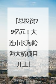 总投资79亿元！大连市长海跨海大桥项目开工