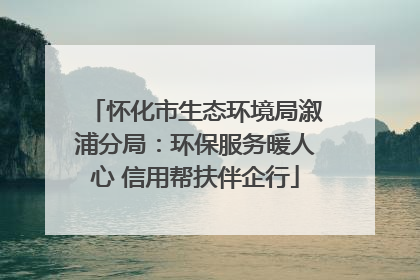 怀化市生态环境局溆浦分局：环保服务暖人心 信用帮扶伴企行