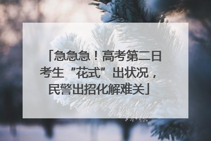急急急！高考第二日考生“花式”出状况，民警出招化解难关