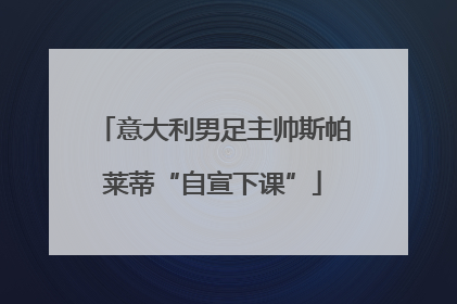 意大利男足主帅斯帕莱蒂“自宣下课”