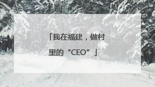 我在福建，做村里的“CEO”
