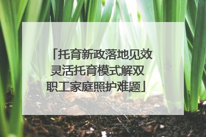 托育新政落地见效 灵活托育模式解双职工家庭照护难题