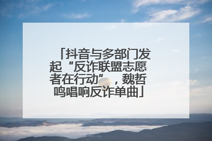 抖音与多部门发起“反诈联盟志愿者在行动”，魏哲鸣唱响反诈单曲
