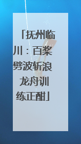 抚州临川：百桨劈波斩浪 龙舟训练正酣