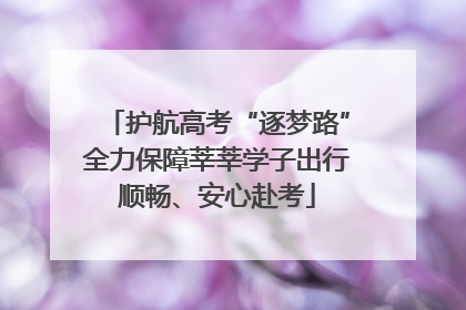 护航高考“逐梦路”全力保障莘莘学子出行顺畅、安心赴考