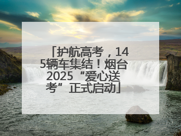 护航高考，145辆车集结！烟台2025“爱心送考”正式启动