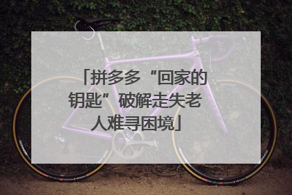 拼多多“回家的钥匙”破解走失老人难寻困境