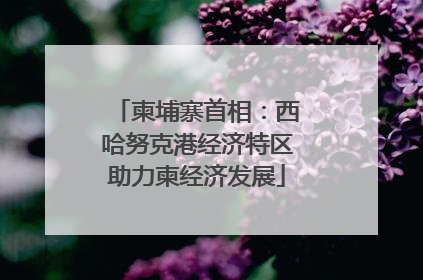 柬埔寨首相：西哈努克港经济特区助力柬经济发展