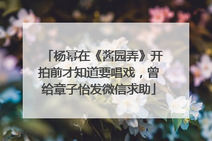 杨幂在《酱园弄》开拍前才知道要唱戏，曾给章子怡发微信求助