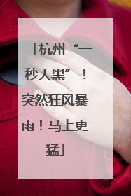杭州“一秒天黑”！突然狂风暴雨！马上更猛