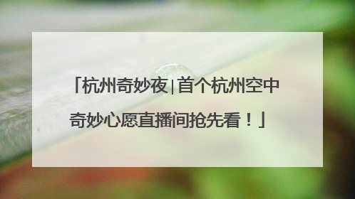杭州奇妙夜∣首个杭州空中奇妙心愿直播间抢先看！