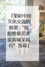 架起中拉文化交流的桥梁 “拉脱维亚艺术家蓉城采风行”落幕