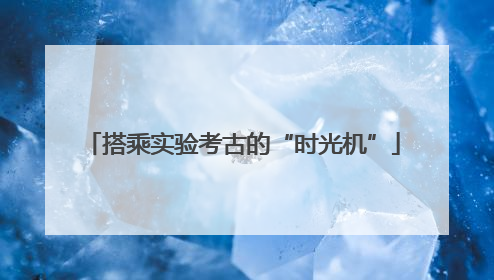 搭乘实验考古的“时光机”