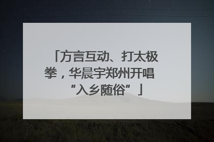 方言互动、打太极拳，华晨宇郑州开唱“入乡随俗”
