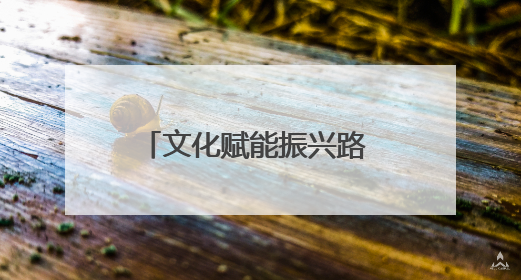 文化赋能振兴路 产业筑基共富途