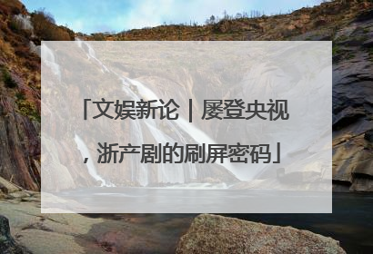 文娱新论｜屡登央视，浙产剧的刷屏密码