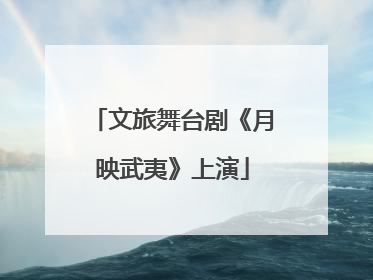 文旅舞台剧《月映武夷》上演