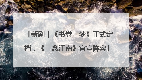 新剧｜《书卷一梦》正式定档，《一念江南》官宣阵容