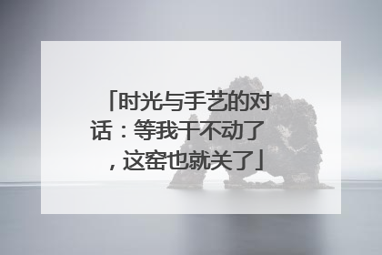 时光与手艺的对话：等我干不动了，这窑也就关了