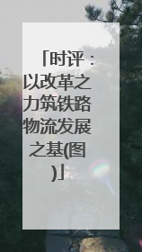 时评：以改革之力筑铁路物流发展之基(图)