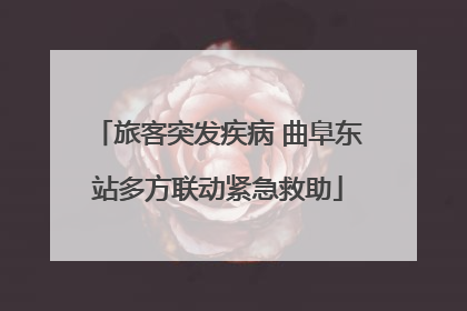 旅客突发疾病 曲阜东站多方联动紧急救助