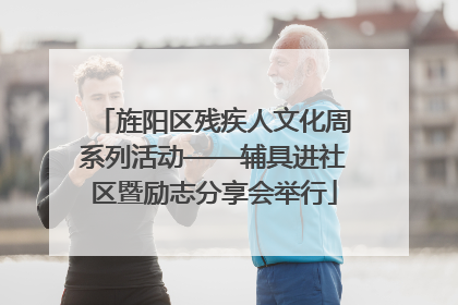 旌阳区残疾人文化周系列活动——辅具进社区暨励志分享会举行