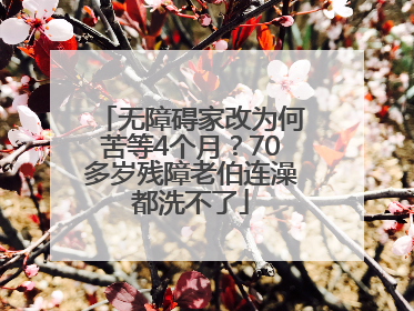 无障碍家改为何苦等4个月？70多岁残障老伯连澡都洗不了