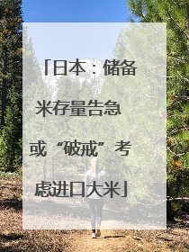 日本：储备米存量告急 或“破戒”考虑进口大米