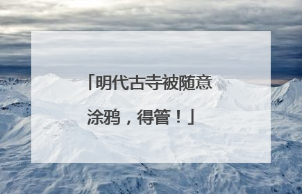 明代古寺被随意涂鸦，得管！