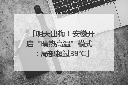 明天出梅！安徽开启“晴热高温”模式：局部超过39℃
