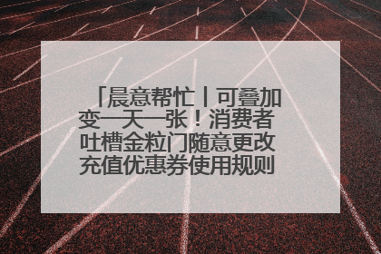 晨意帮忙丨可叠加变一天一张！消费者吐槽金粒门随意更改充值优惠券使用规则，品牌回应