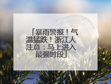 暴雨警报！气温猛跌！浙江人注意：马上进入最强时段