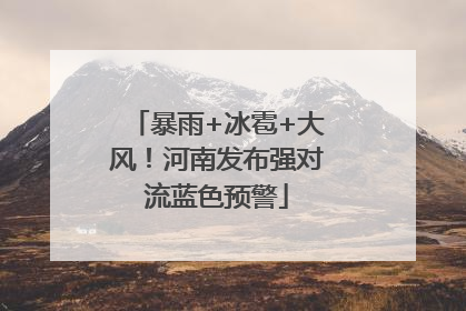 暴雨+冰雹+大风！河南发布强对流蓝色预警