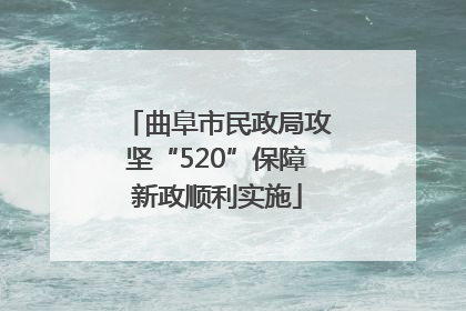 曲阜市民政局攻坚“520”保障新政顺利实施