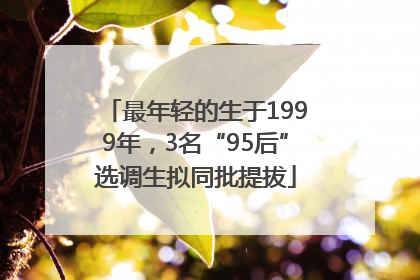 最年轻的生于1999年，3名“95后”选调生拟同批提拔