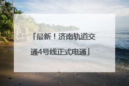 最新！济南轨道交通4号线正式电通